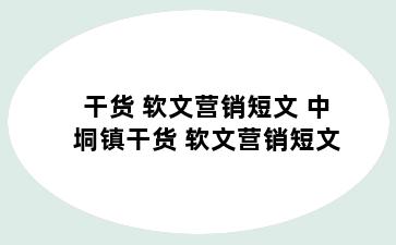 干货 软文营销短文 中垌镇干货 软文营销短文